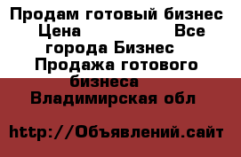Продам готовый бизнес › Цена ­ 7 000 000 - Все города Бизнес » Продажа готового бизнеса   . Владимирская обл.